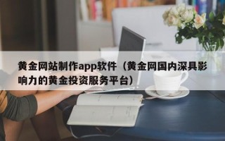 泗阳黄金网站制作app软件（黄金网国内深具影响力的黄金投资服务平台）