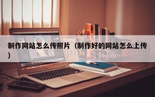 泗阳制作网站怎么传照片（制作好的网站怎么上传）