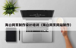 泗阳海口网页制作设计培训（海口网页网站制作）