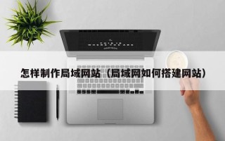 泗阳怎样制作局域网站（局域网如何搭建网站）