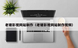 泗阳老猪影视网站制作（老猪影视网站制作视频）