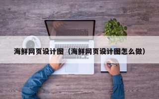 泗阳海鲜网页设计图（海鲜网页设计图怎么做）