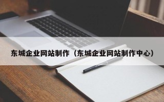 泗阳东城企业网站制作（东城企业网站制作中心）