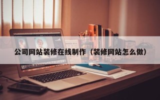泗阳公司网站装修在线制作（装修网站怎么做）